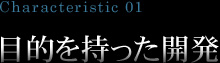 Characteristic 01 目的を持った開発